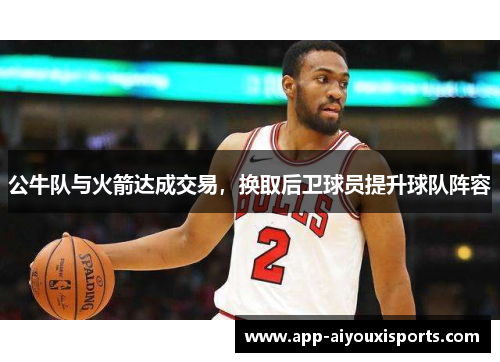 公牛队与火箭达成交易，换取后卫球员提升球队阵容