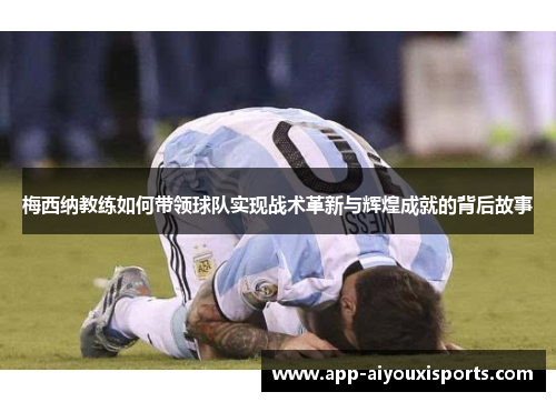 梅西纳教练如何带领球队实现战术革新与辉煌成就的背后故事