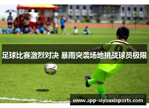 足球比赛激烈对决 暴雨突袭场地挑战球员极限