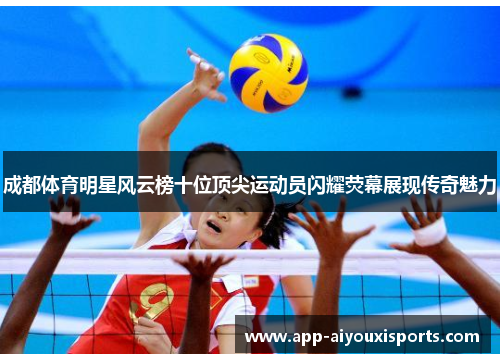成都体育明星风云榜十位顶尖运动员闪耀荧幕展现传奇魅力