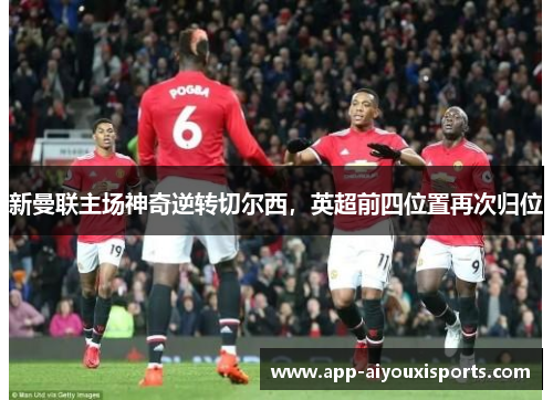 新曼联主场神奇逆转切尔西，英超前四位置再次归位