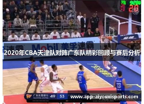 2020年CBA天津队对阵广东队精彩回顾与赛后分析