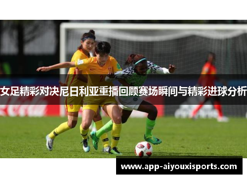 女足精彩对决尼日利亚重播回顾赛场瞬间与精彩进球分析