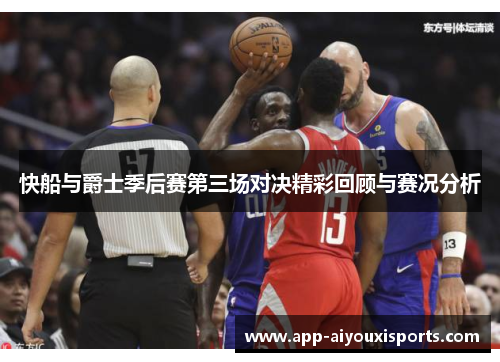 快船与爵士季后赛第三场对决精彩回顾与赛况分析