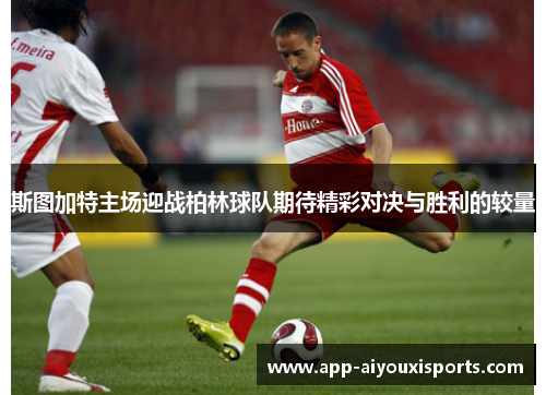 斯图加特主场迎战柏林球队期待精彩对决与胜利的较量