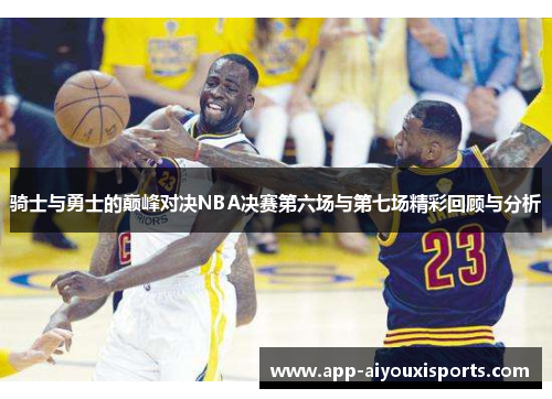 骑士与勇士的巅峰对决NBA决赛第六场与第七场精彩回顾与分析