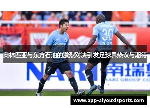奥林匹亚与东方石油的激烈对决引发足球界热议与期待