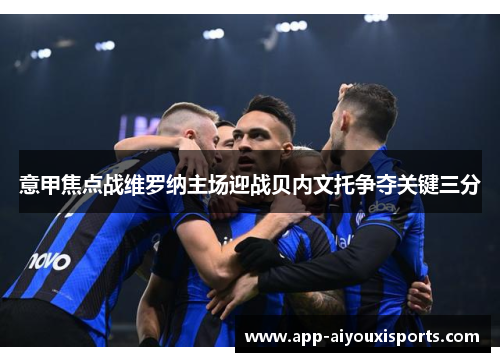 意甲焦点战维罗纳主场迎战贝内文托争夺关键三分